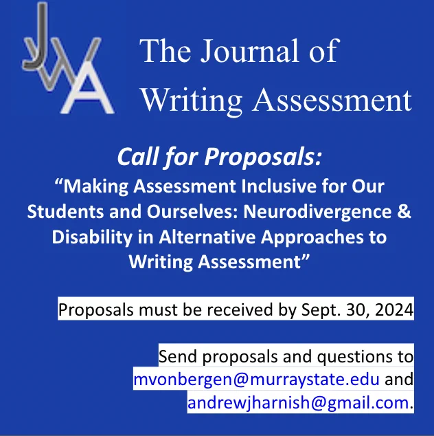 The image is a call for proposals for a special issue of the Journal of Writing Assessment. The topic of the issue is: “Making Assessment Inclusive for Our Students and Ourselves: Neurodivergence & Disability in Alternative Approaches to Writing Assessment.” The image includes the September 30 2024 due date for proposals, and special issue editor emails.
