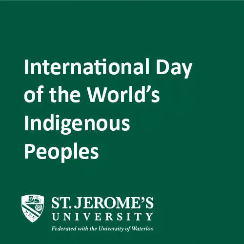 Alt text: "Graphic with dark green background announcing International Day of the World's Indigenous Peoples at St. Jerome's University, federated with the University of Waterloo."