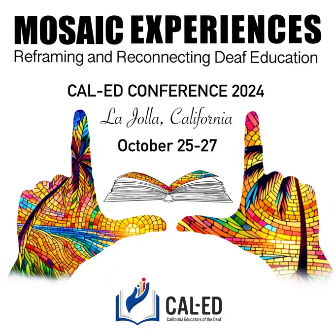 Mosaic Experiences: Reframing and Reconnecting Deaf Education. CAL-ED Conference 2024. La Jolla, California. October 25-27. Image of book and ASL hands (reframe).