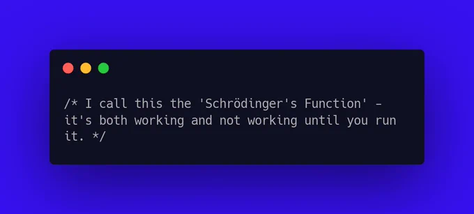 I call this the 'Schrödinger's Function' - it's both working and not working until you run it.