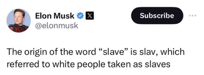Elon sayin “The origin of the word “slave” is Slav, which referred to the white people taken as slaves.