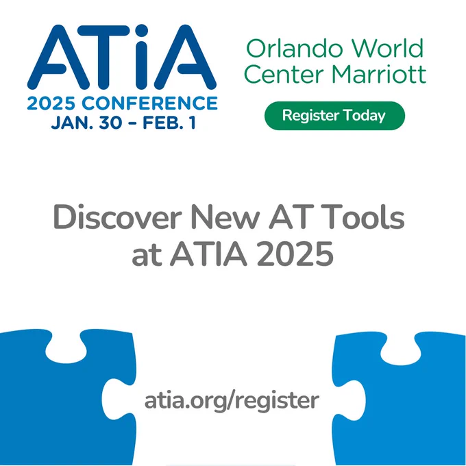 ATIA 2025 Conference graphic. January 30-February 1, Orlando World Center Marriott. There is a green button with text that reads, "Register Today". Below this is text that reads, "Discover New AT Tools at ATIA 2025". Underneath that text are two blue puzzle pieces in the bottom corners with the conference registration web address, atia.org/register.