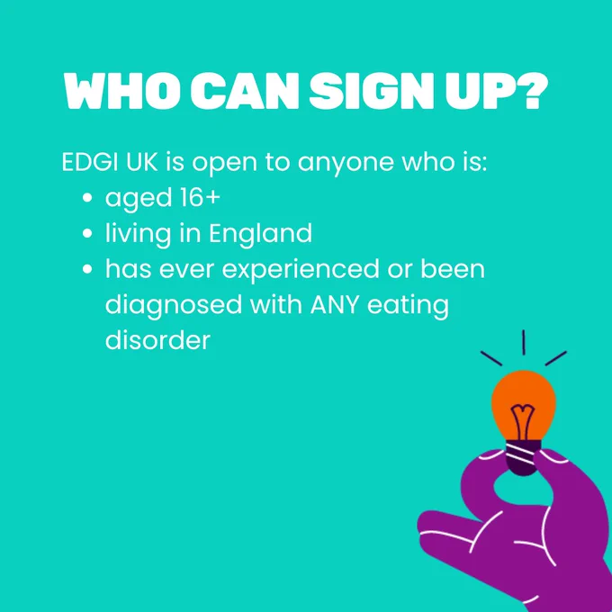 Title reads 'Who can sign up?' Text underneath in a bullet point list reads EDGI UK is open to anyone who is: aged 16 , living in England, has ever experienced or been diagnosed with any eating disorder'. An illustration of a hand holding a lightbulb is underneath.