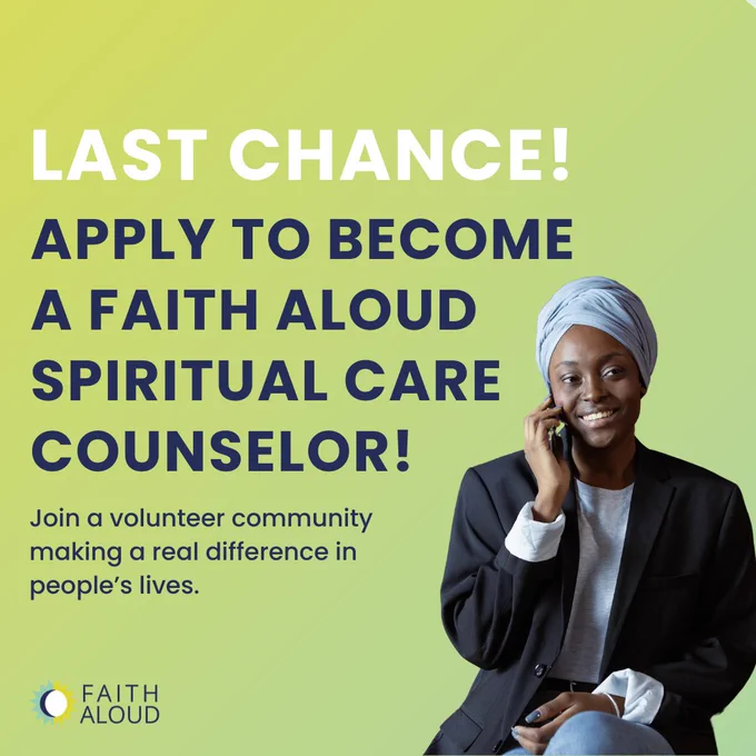 Image description: Graphic has green-yellow background. White header text reads "Last chance!" Blue header text reads: "Apply to become a Faith Aloud Spiritual Care Counselor!" Subhead text reads "Join a volunteer community making a real difference in people’s lives." To the right is a photo of a Black woman wearing a hijab on the phone. In the bottom left corner is the Faith Aloud logo.