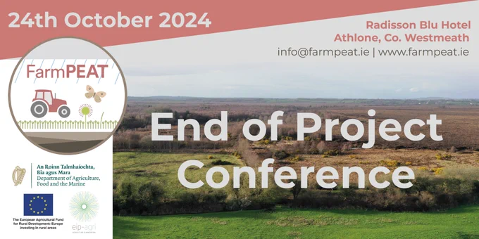 FarmPEAT End of Project Conference. 24th October 2024. Radisson Blu Hotel, Athlone, Co. Westmeath. info@farmpeat.ie. www.farmpeat.ie

Logos for the Department of Agriculture, Food and the Marine; the European Agricultural Fund for Rural Development; and EIP-AGRI.

Background image of grassland and hedgerows transitioning to a raised bog.