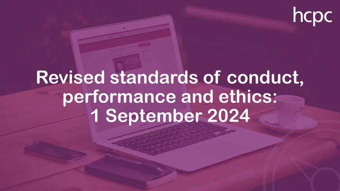Photograph of a laptop on a wooden desk, which show the revised standards of conduct, performance and ethics. There is also a coffee cup, phone, notebook and pen. There is a purple overlay over which there is some text reading 'Revised standards of conduct, performance and ethics: 1 September 2024'. The HCPC logo is in the top right corner. 