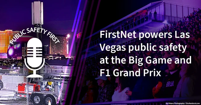 Split image; left Public Safety First podcast logo, right a stadium crowd watching an event, “FirstNet powers Las Vegas public safety at the Big Game and at F1 Grand Prix”
