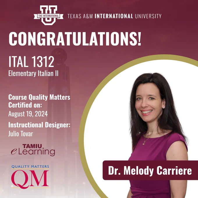 Texas A&M International University. Congratulations! ITAL 1312 - Elementary Italian II Course Quality Matters Certified on: August 19th, 2024. Instructional Designer: Julio Tovar. elearning logo. Quality Matters logo.