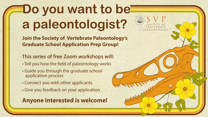 Do you want to be a paleontologist? Join the Society of Vertebrate Paleontology's Graduate school Application Prep Group!

This series of free Zoom workshops will:
- Tell you how the field of paleontology works
-Guide you through the graduate school application process
- Connect you with other applicants
- give you feedback on your application.
Anyone interested is welcome!
