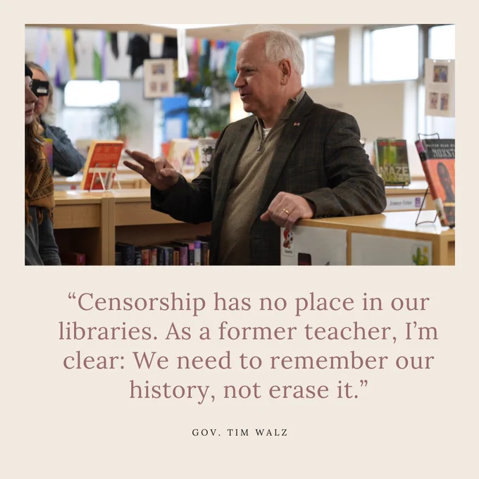 "Censorship has no place in our libraries. As a former teacher, I'm clear: We need to remember our history, not erase it." Gov. Tim Walz