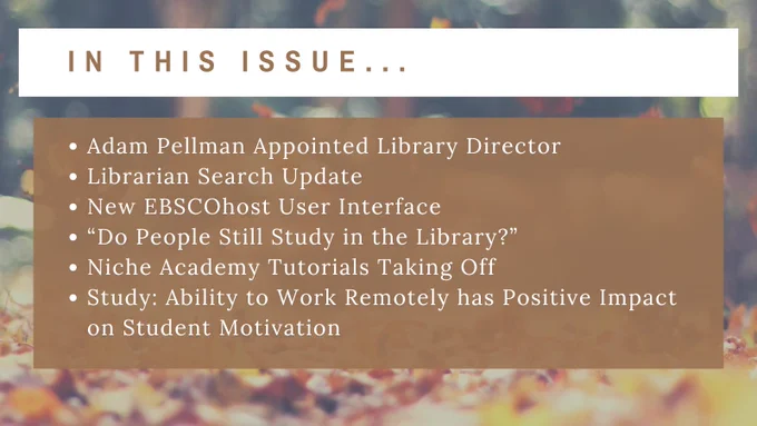 In this issue: Adam Pellman appointed library director - Librarian search update - New EBSCOhost user interface - "Do people still study in the library?" - Niche Academy tutorials taking off - Study: Ability to work remotely has positive impact on student motivation