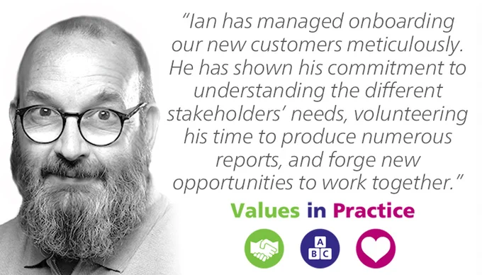 A picture of Ian Coward and the text: "Ian has managed onboarding our new customers meticulously. He has shown his commitment to understanding the different stakeholders' needs, volunteering his time to produce numerous reports, and forge new opportunities to work together." - Values in Practice