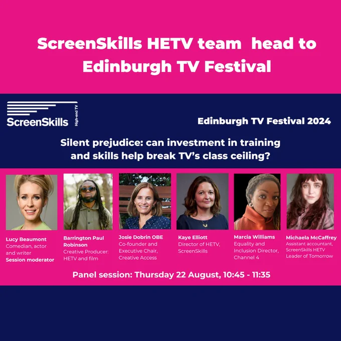 ScreenSkills HETV team head to Edinburgh TV Festival
Silent prejudice: can investment in training and skills help break TV’s class ceiling?

Session moderator and comedian, actor and writer is Lucy Beaumont. Speakers include  Barrington Paul Robinson
Josie Dobrin OBE
Kaye Elliott
Marcia Williams
Michaela McCaffrey

Panel session is Thursday 22 August, 10:45 - 11:35