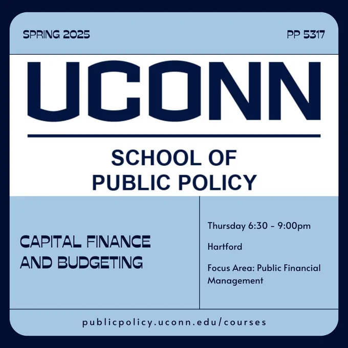 The UConn School of Public Policy logo. The words "PP 5317 - Capital Finance and Budgeting - Thursday - 6:30pm - 9:00pm - Hartford - Focus Area: Public Financial Management - publicpolicy.uconn.edu/courses"