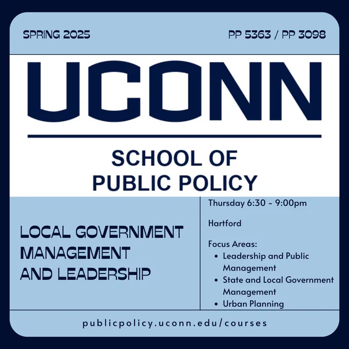 The UConn School of Public Policy logo. The words "PP 5363 / PP 3098 - Local Government Management and Leadership - Thursday - 6:30pm - 9:00pm - Hartford - Focus Areas: Leadership and Public Management / State and Local Government Management / Urban Planning - publicpolicy.uconn.edu/courses"