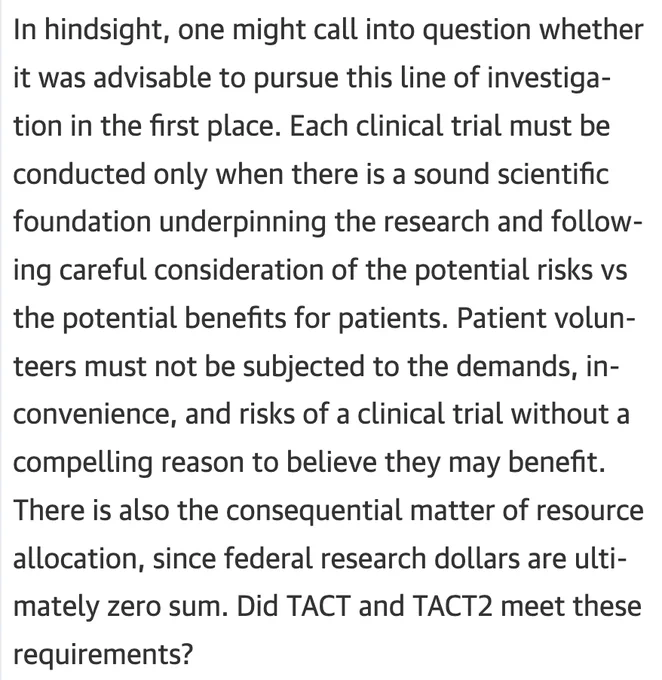 In hindsight, one might call into question whether it was advisable to pursue this line of investigation in the first place. Each clinical trial must be conducted only when there is a sound scientific foundation underpinning the research and following careful consideration of the potential risks vs the potential benefits for patients. Patient volunteers must not be subjected to the demands, inconvenience, and risks of a clinical trial without a compelling reason to believe they may benefit. There is also the consequential matter of resource allocation, since federal research dollars are ultimately zero sum. Did TACT and TACT2 meet these requirements?