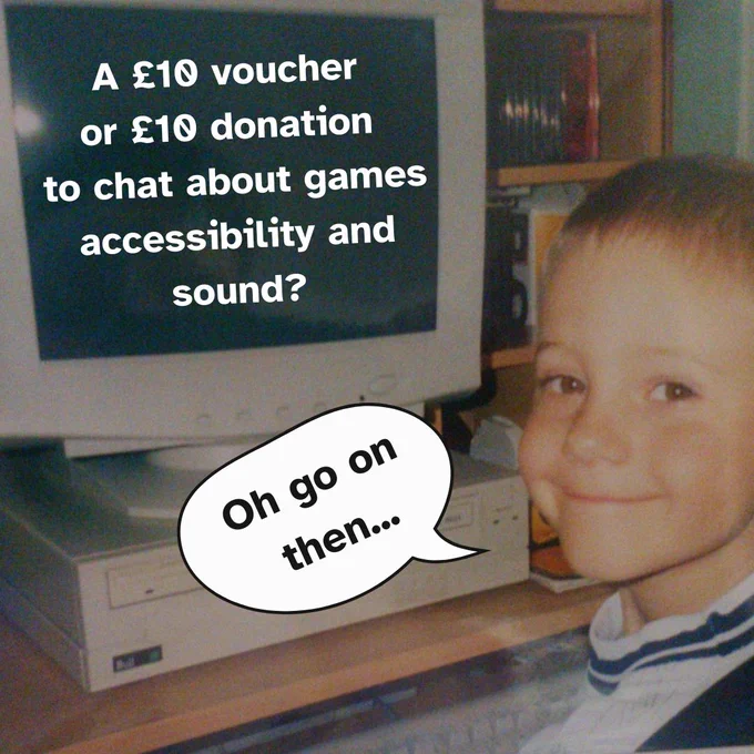 A young Luke sits at a CRT PC monitor smiling at the camera. Superimposed text on the monitor screen reads "A £10 voucher or £10 donation to chat about game accessibility and sound?" A superimposed speech bubble coming from Luke's mouth reads "Oh go on then..."
