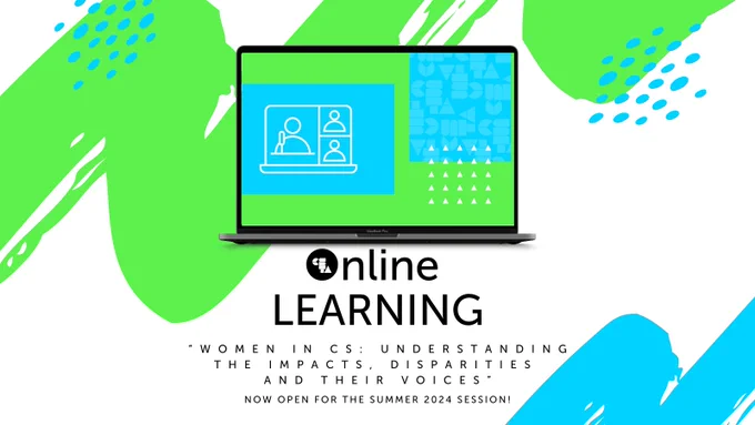A computer with a graphic and the text "Online Learning
“Women in CS: Understanding the Impacts, Disparities 
and Their Voices”
NOW open for the summer 2024 session!"