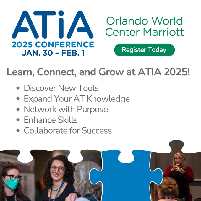 ATIA 2025 conference graphic. January 30 - February 1 at the Orlando World Center Marriott. The text reads, "Learn, Connect, and Grow at ATIA 2025. Discover New Tools, Expand Your AT Knowledge, Network with Purpose, Enhance Skills, and Collaborate for Success. Below this are pictures of attendees and a sign language interpreter at a previous conference.