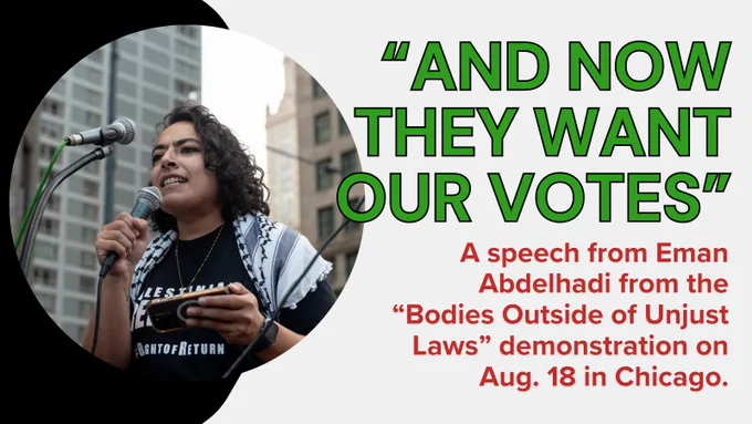 "And Now They Want Our Votes": Eman Abdelhadi’s speech from the “Bodies Outside of Unjust Laws” demonstration on Aug. 18 in Chicago.
