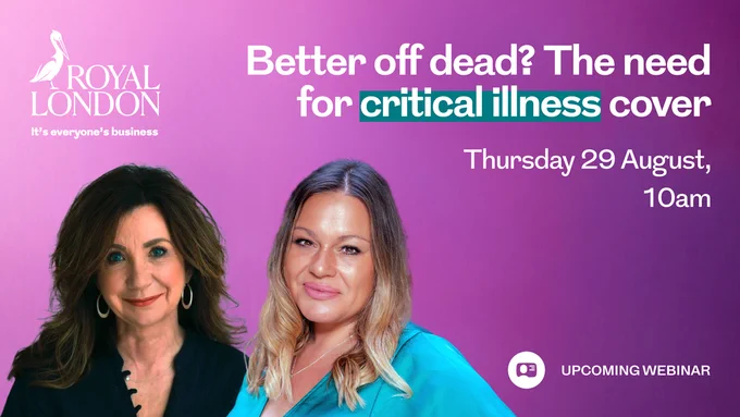 An image of two women on left on a purple background. A white Royal London logo sits in the top left of the image and on the bottom right is a webinar icon with text next to it that says: Upcoming webinar. There is a text title overlaying the image that says: Better off dead? The need for critical illness cover, Thursday 29 August 10am.