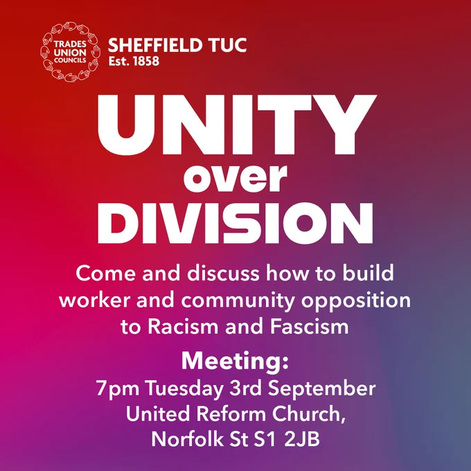 Unity Over Division: Come and discuss how to build worker and community opposition to Racism and Fascism.

Meeting: 7pm Tuesday 3rd September 
United Reform Church
Norfolk St S1 2JB