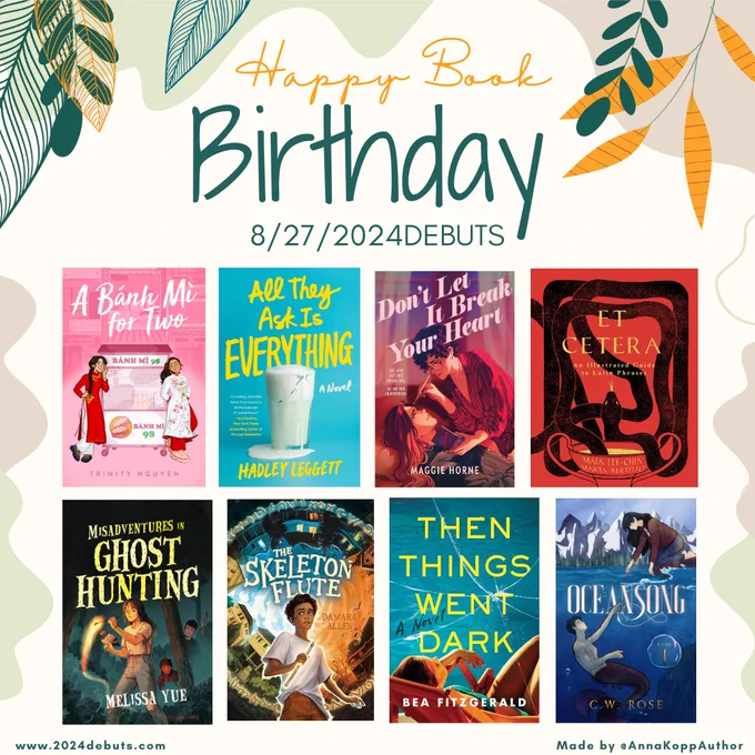 Happy Book Birthday 8/27/2024 Debuts
Trinity Nguyen's A BANH MI FOR TWO 
Hadley Leggett's ALL THEY ASK IS EVERYTHING 
Maggie Horne's DON'T LET IT BREAK YOUR HEART 
Maia Lee-Chin's ET CETERA: An Illustrated Guide to Latin Phrases 
Melissa Yue's MISADVENTURES IN GHOSTHUNTING 
Damara Allen's THE SKELETON FLUTE
Bea Fitzgerald's THEN THINGS WENT DARK
C.W. Rose's OCEANSONG 