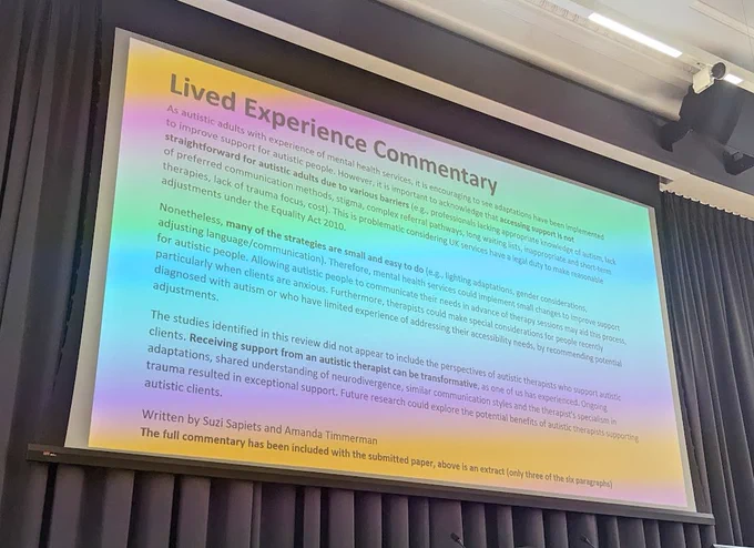 Photo of lived experience commentary - 
As autistic adults with experience of mental health services, it is encouraging to see that adaptations have been implemented to improve support for autistic people. However, it is important to acknowledge that accessing support is not straightforward for autistic adults because of various barriers (e.g. professionals lacking appropriate knowledge of autism, lack of preferred communication methods, stigma, complex referral pathways, long waiting lists, inappropriate and short-term therapies, lack of trauma focus, cost). This is problematic considering UK services have a legal duty to make reasonable adjustments under the Equality Act 2010.
See https://doi.org/10.1192/bjo.2024.707
