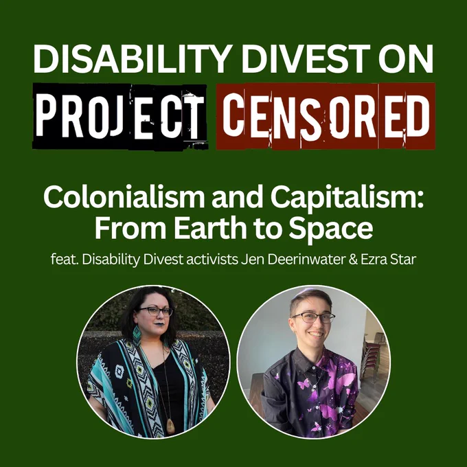 Photos of Disability Divest activists Jen and Ezra. Jen has light skin, dark shoulder length hair, glasses, and wears turquoise earrings and shirt. Ezra has light skin, short brown hair, and wears glasses and a black shirt with butterflies on it.