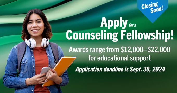 Image of a young adult smiling at the camera. The text reads, “Closing soon! Apply for a Counseling Fellowship! Awards range from $12,000–$22,000 for educational support. Application deadline is Sept. 30, 2024.”