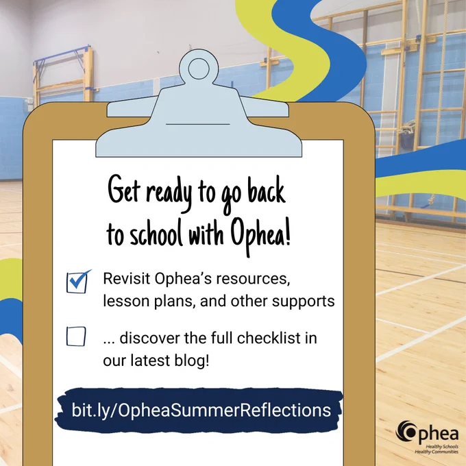 Background of a school gymnasium with blue and green swirls. Text on a cartoon clipboard.

Get ready to go back to school with Ophea! Checklist follows:

Revisit Ophea's resources, lesson plans, and other supports.

... discover the full checklist in our latest blog!

URL to Ophea's Summer Reflections blog: bit.ly/OpheaSummerReflections

Ophea logo in bottom corner.