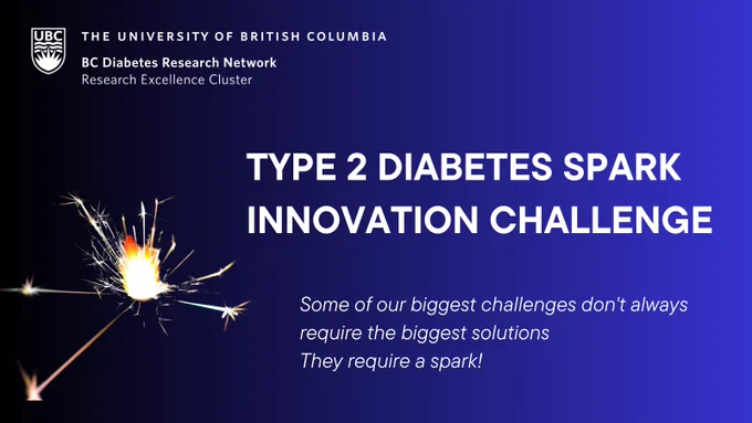 Type 2 Diabetes Spark Innovation Challenge 2024 Call for Proposals is now open. Funding is available for new and emerging innovative projects and knowledge translation focused on patients living with type 2 diabetes in British Columbia.

Presented by the University of British Columbia's BC Diabetes Research Network, Interior Health and with support from Boehringer Ingelheim (BI) the Type 2 Diabetes Spark Innovation Challenge 2024 aims to foster innovation and knowledge translation in type 2 diabetes.

The purpose of T2D Spark Innovation Challenge 2024 is to support collaborative partnerships between health care practitioners, industry, university researchers, and community organizations working with people living with type 2 diabetes in BC. 
