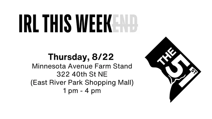 A graphic showing the logo of The 51st; the heading "IRL THIS WEEK"; and the details "Thursday, 8/22  Minnesota Avenue Farm Stand 322 40th St NE (East River Park Shopping Mall) 1 pm - 4 pm".