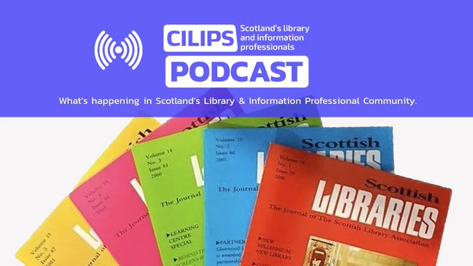 CILIPS Podcast, what's happening in the library and information professional community, white text on a blue backdrop. Images of multicoloured scottish libraries magazines fanned out on the bottom of the image. 
