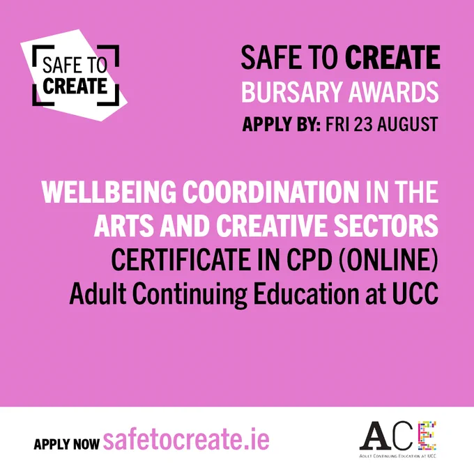 Text over a pink background. The text reads, 'Safe to Create. Bursary Awards. Apply by: Fri 23 August. Wellbeing Coordination in the Arts and Creative Sectors. Certificate in CPD (Online). Adult Continuing Education at UCC'. The Safe to Create and ACE at UCC logos also appear in the frame.