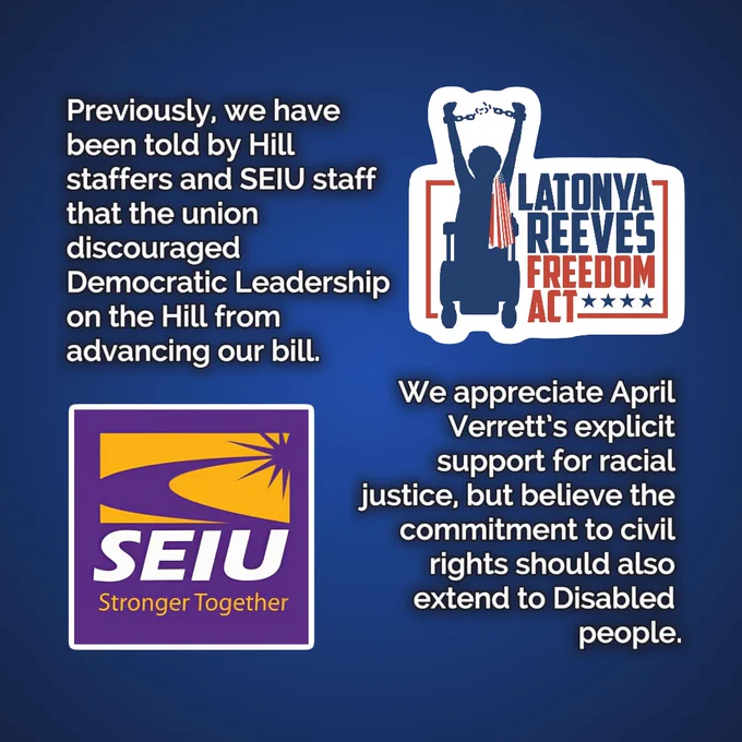 A graphic with the Latonya Reeves Freedom Act logo and the SEIU logo. Text around the logos reads: "Previously, we have been told by Hill staffers and SEIU staff that the union discouraged Democratic Leadership on the Hill from advancing our bill. We appreciate April Verrett's explicit support for racial justice, but believe the commitment to civil rights should also extend to Disabled people."