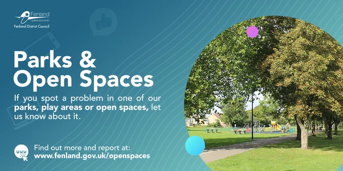 Image – trees in a park. Text reads: “Parks & Open Spaces - If you spot a problem in one of our parks, play areas, or open spaces, let us know about it. Find out more and report at www.fenland.gov.uk/openspaces
