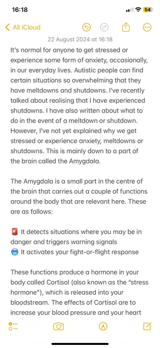 It’s normal for anyone to get stressed or experience some form of anxiety, occasionally, in our everyday lives. Autistic people can find certain situations so overwhelming that they have meltdowns and shutdowns. I’ve recently talked about realising that I have experienced shutdowns. I have also written about what to do in the event of a meltdown or shutdown. However, I’ve not yet explained why we get stressed or experience anxiety, meltdowns or shutdowns. This is mainly down to a part of the brain called the Amygdala. The Amygdala is a small part in the centre of the brain that carries out a couple of functions around the body that are relevant here. These are as follows: It detects situations where you may be in danger and triggers warning signals. It activates your fight-or-flight response. These functions produce a hormone in your body called Cortisol (also known as the “stress hormone”), which is released into your bloodstream. The effects of Cortisol are to increase your blood