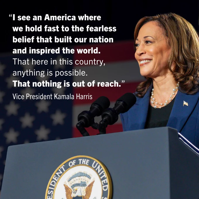 A graphic with an image of Vice President Kamala Harris with text that reads: 

"I see an America where we hold fast to the fearless belief that built our nation and inspired the world. That here in this country, anything is possible. That nothing is out of reach." 

Vice President Kamala Harris 