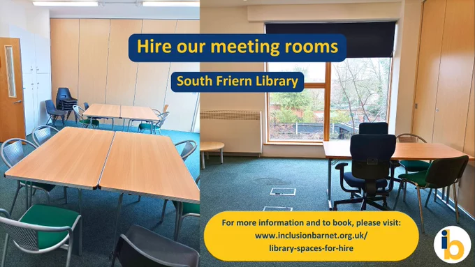 'Hire our meeting rooms: South Friern Library. For more information and to book, please visit our website'. Two photos of our meeting rooms: one with two large tables and 10 chairs; the second has a large floor space and window with a small table with 4 chairs, there are two floor sockets.