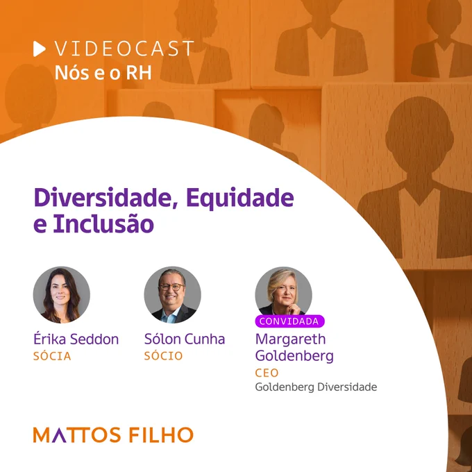 A imagem tem fundo laranja que mostra peças quadradas com silhuetas desenhadas. A tag Videocast, Nós e o RH está acima, do lado esquerdo, em letras brancas. Abaixo, em roxo e fundo branco, o título Diversidade, Equidade e Inclusão, e as fotos e nomes da sócia Érika Seddon, do sócio Sólon Cunha e da convidada Margarteh Goldenberg, CEO da Goldenberg Consultoria. Abaixo, está o logo do Mattos Filho.