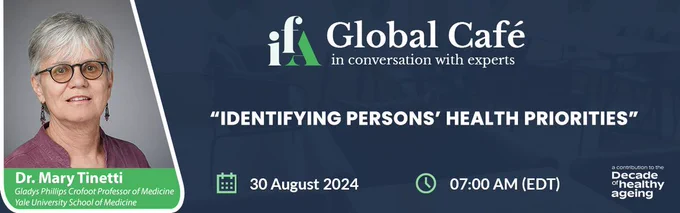 "IFA Global Cafe: in conversation with experts." Talk titled: "Identifying Persons' Health Priorities." "Dr. Mary Tinetti, Gladys Phillips Crofoot Professor of Medicine, Yale University School of Medicine." August 30, 2024. 7:00 a.m. EDT. A photo of Dr. Tinetti appears.