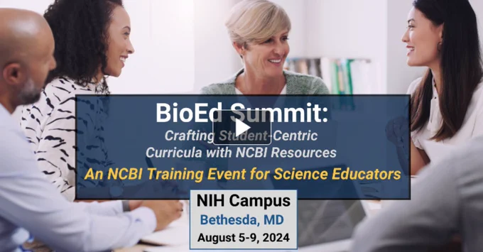 Graphic has people sitting around a table talking and smiling with a play arrow/button in the center. Text says: BioEd Summit: Crafting Student-Centric Curricula with NCBI Resources. An NCBI Training Event for Science Educators. NIH Campus Bethesda, MD August 5-9, 2024
