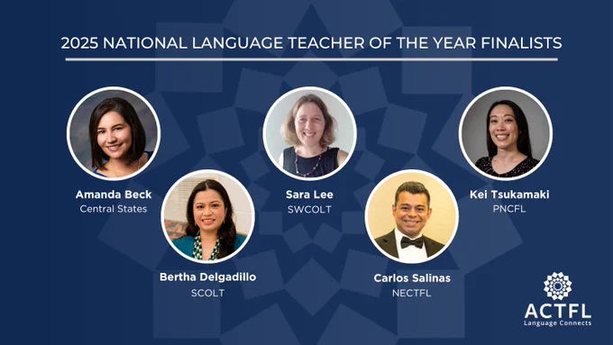 Image showing five finalists for the 2025 National Language Teacher of the Year. From left to right: Amanda Beck from Central States, Bertha Delgadillo from SCOLT, Sara Lee from SWCOLT, Carlos Salinas from NECTFLm and Kei Tsukamaki from PNCFL.