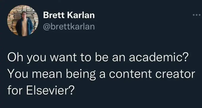 "Oh  you want to be an academic? You mean being a content creator for Elsevier"