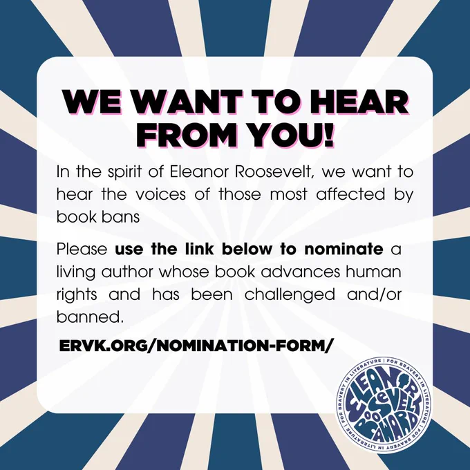 In the spirit of Eleanor Roosevelt, we want to hear the voices of those most affected by book bans. Please use the link below to nominate a living author whose book advances human rights and has been challenged or banned, 
