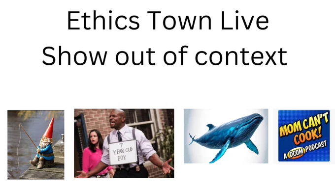 Black text on a white background reading "Ethics Town Live Show out of context" Below are four images - a garden gnome with a fishing line, Terry Crews wearing a sign saying 'Seven Year Old Boy's, a humpback whale, and the logo for the podcast Mom Can't Cook 