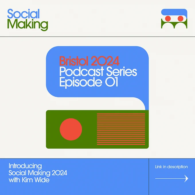 a cream, blue, green and orange graphic, with the words "Social Making. Bristol 2024. Podcast Series Episode 01. Introducing Social Making 2024 with Kim Wide. Link in description