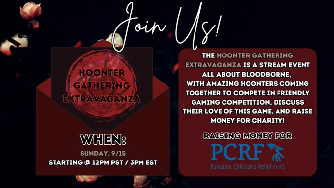 A promo graphic for the Hoonter Gathering Extravaganza on a dark background, happening on Sunday, 9/15 starting at 12PM PST / 3PM EST. There is white text in a cursive font at the top of the image that says "Join Us". Under the text is a red envelope on the left side with the Hoonter Gathering Extravaganza logo on a dark brown paper. On the right side is white & light colored text that says the following:

"The Hoonter Gathering Extravaganza is a stream event all about bloodborne, 
with amazing hoonters coming together to compete in friendly Gaming competition, discuss their love of this game, and raise money for charity!
Raising money for PCRF"
There is a blue logo of the PCRF under the text.