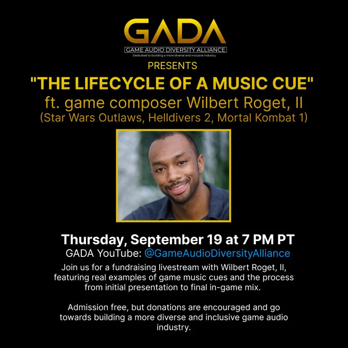 Event promotional graphic with GADA logo and picture of game composer Wilbert Roget, II, and text GADA presents 
"The Lifecycle of a Music Cue" 
ft. game composer Wilbert Roget, II
(Star Wars Outlaws, Helldivers 2, Mortal Kombat 1)
 Thursday, September 19 at 7 PM PT
GADA YouTube: @GameAudioDiversityAlliance

Join us for a fundraising livestream with Wilbert Roget, II, featuring real examples of game music cues and the process from initial presentation to final in-game mix. 

Admission free, but donations are encouraged and go towards building a more diverse and inclusive game audio industry.
